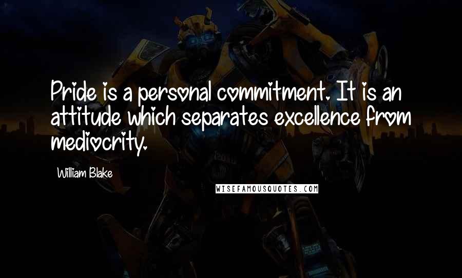 William Blake Quotes: Pride is a personal commitment. It is an attitude which separates excellence from mediocrity.