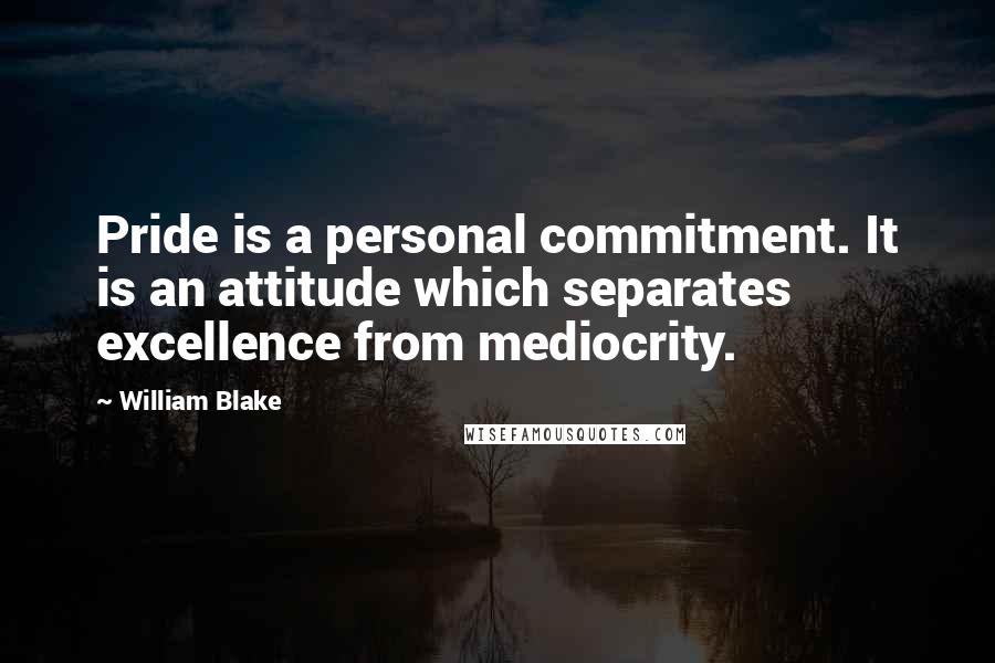 William Blake Quotes: Pride is a personal commitment. It is an attitude which separates excellence from mediocrity.