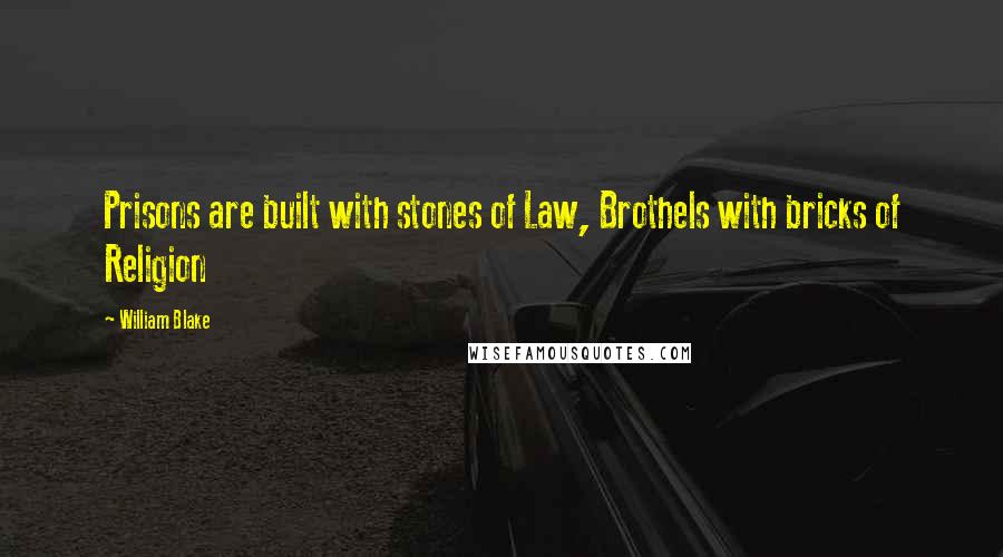 William Blake Quotes: Prisons are built with stones of Law, Brothels with bricks of Religion