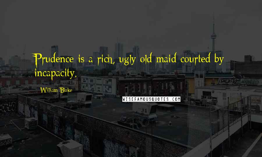 William Blake Quotes: Prudence is a rich, ugly old maid courted by incapacity.