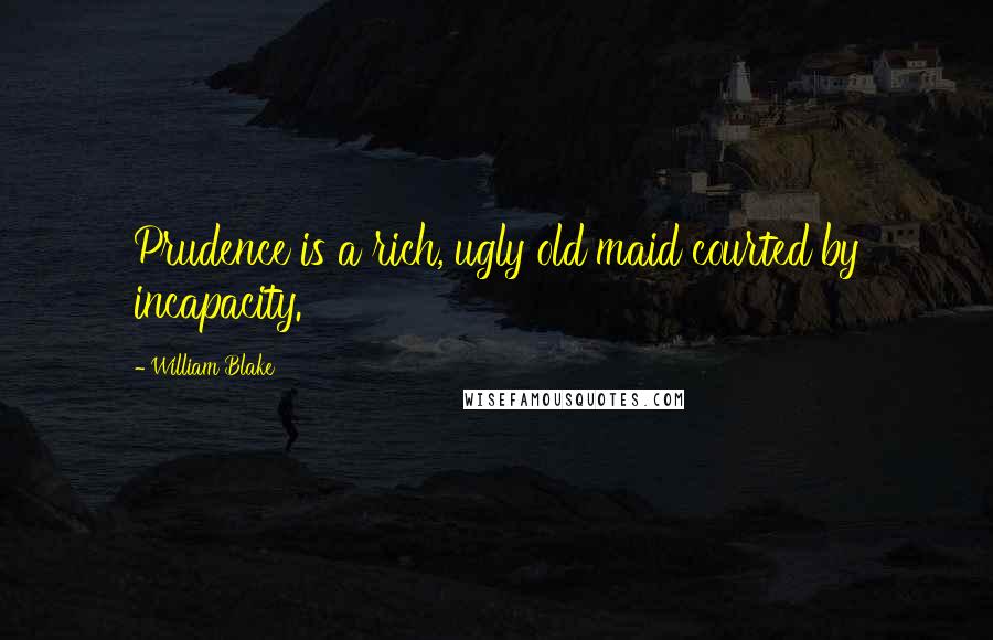 William Blake Quotes: Prudence is a rich, ugly old maid courted by incapacity.