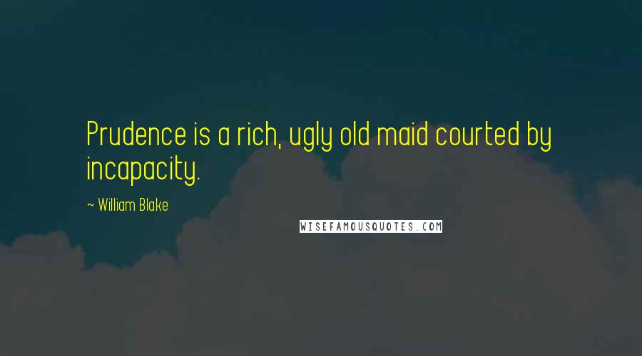 William Blake Quotes: Prudence is a rich, ugly old maid courted by incapacity.