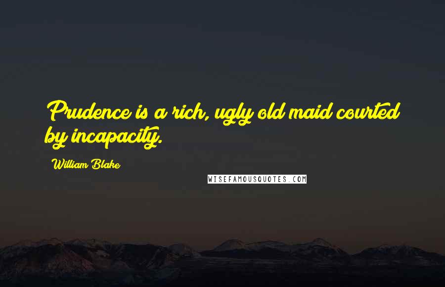 William Blake Quotes: Prudence is a rich, ugly old maid courted by incapacity.