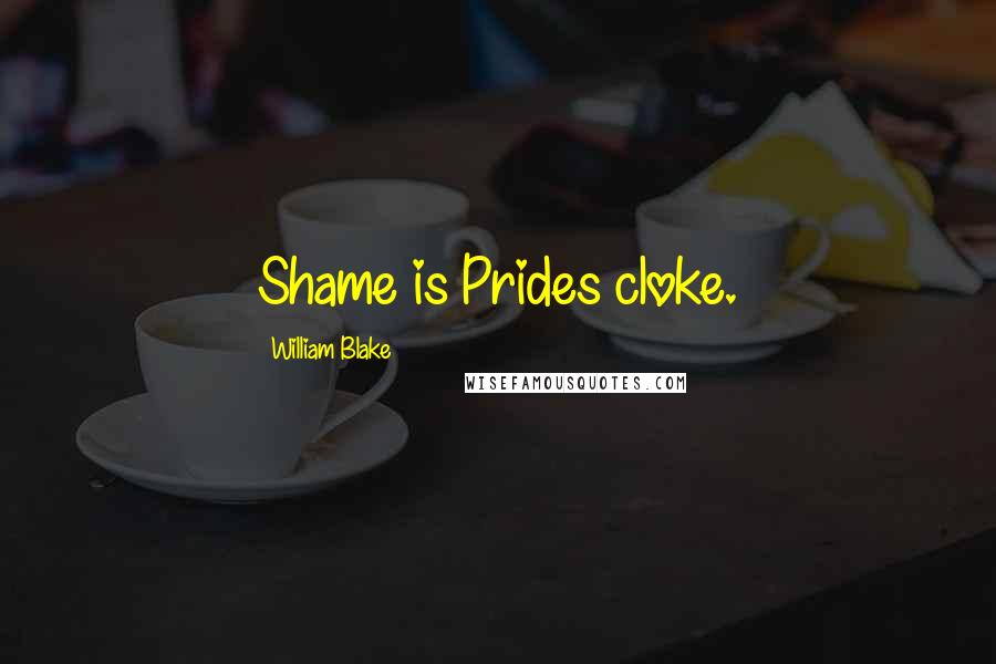William Blake Quotes: Shame is Prides cloke.
