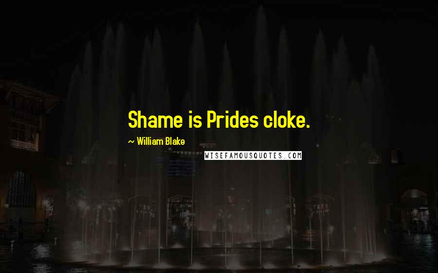 William Blake Quotes: Shame is Prides cloke.