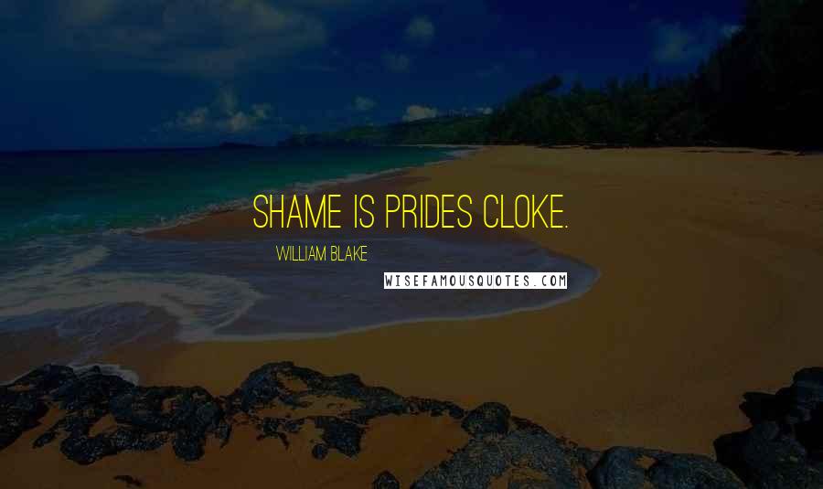 William Blake Quotes: Shame is Prides cloke.