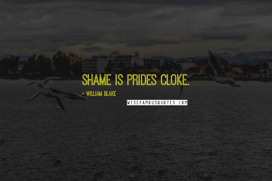 William Blake Quotes: Shame is Prides cloke.