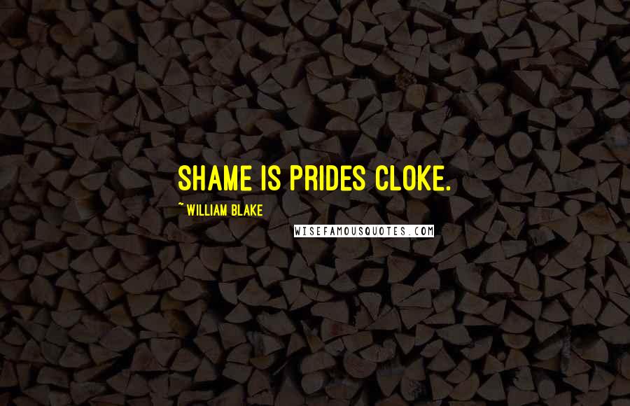 William Blake Quotes: Shame is Prides cloke.