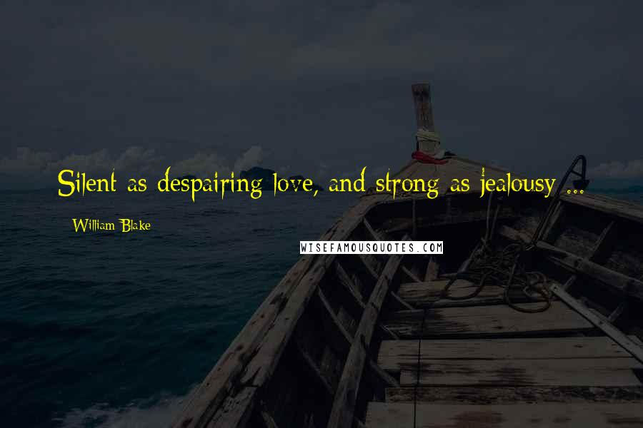 William Blake Quotes: Silent as despairing love, and strong as jealousy ...