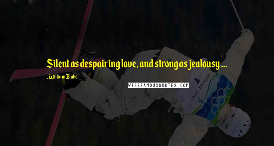 William Blake Quotes: Silent as despairing love, and strong as jealousy ...