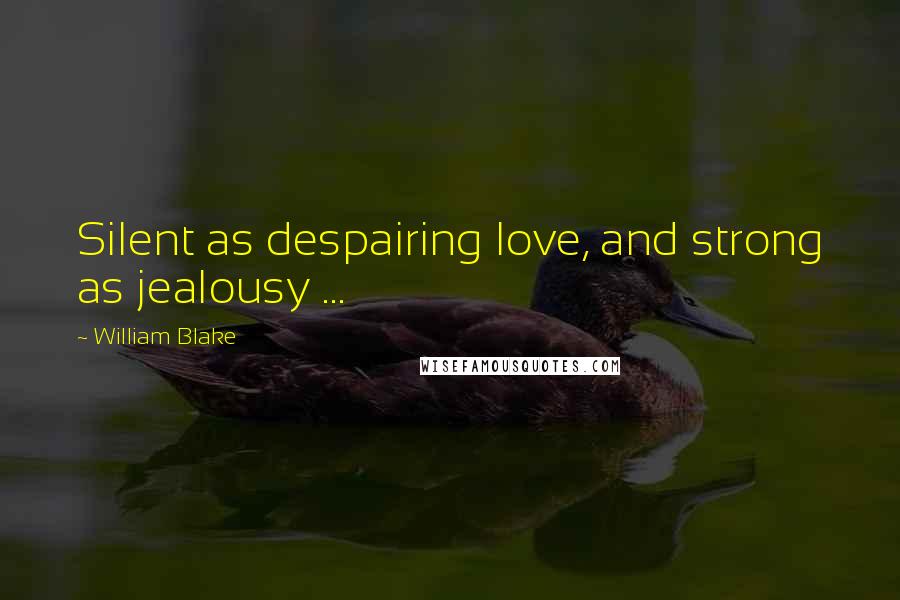 William Blake Quotes: Silent as despairing love, and strong as jealousy ...