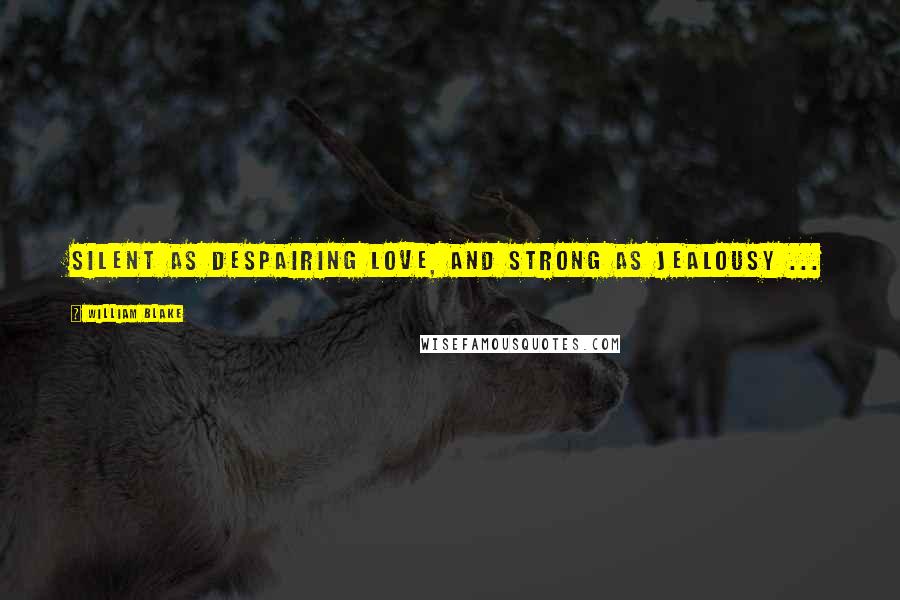 William Blake Quotes: Silent as despairing love, and strong as jealousy ...
