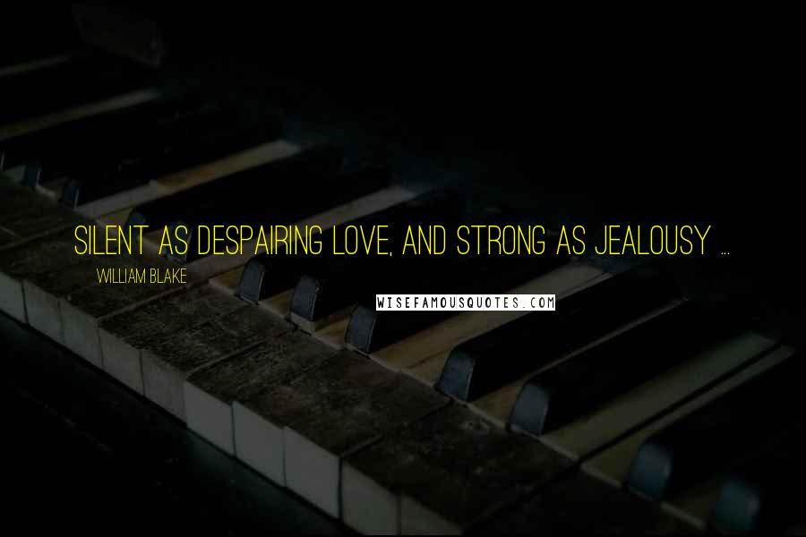 William Blake Quotes: Silent as despairing love, and strong as jealousy ...