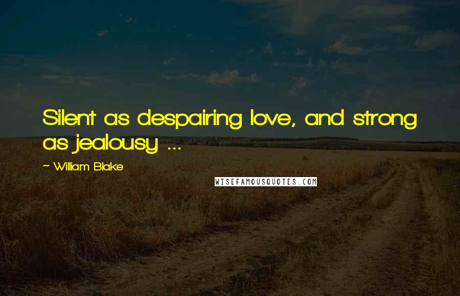 William Blake Quotes: Silent as despairing love, and strong as jealousy ...