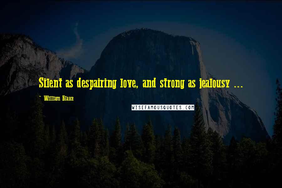 William Blake Quotes: Silent as despairing love, and strong as jealousy ...