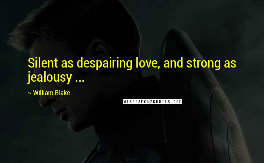 William Blake Quotes: Silent as despairing love, and strong as jealousy ...