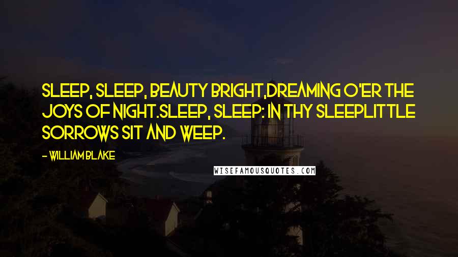 William Blake Quotes: Sleep, sleep, beauty bright,Dreaming o'er the joys of night.Sleep, sleep: in thy sleepLittle sorrows sit and weep.