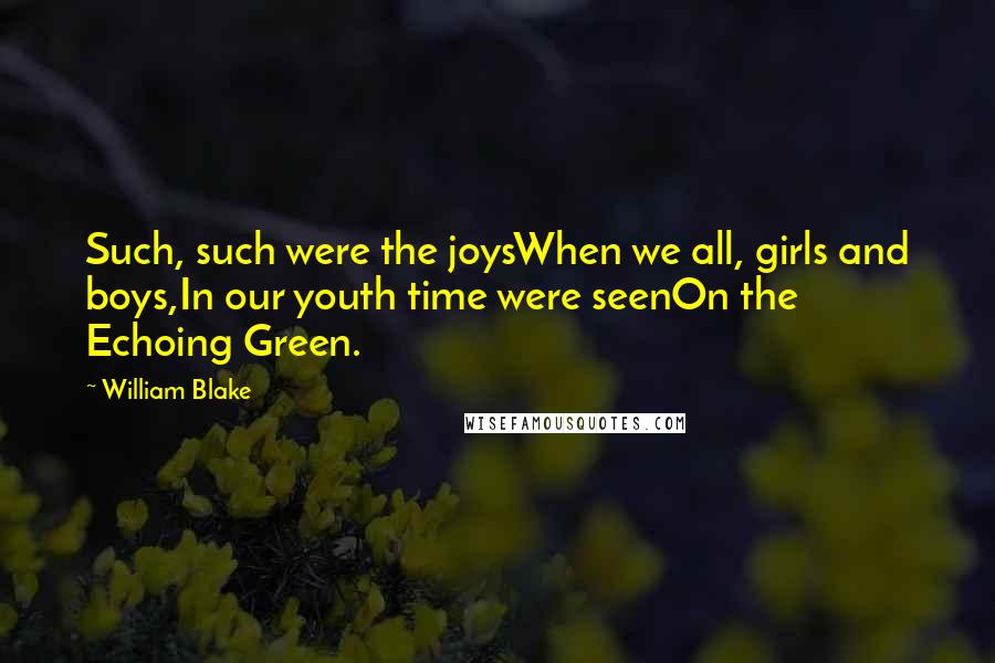 William Blake Quotes: Such, such were the joysWhen we all, girls and boys,In our youth time were seenOn the Echoing Green.