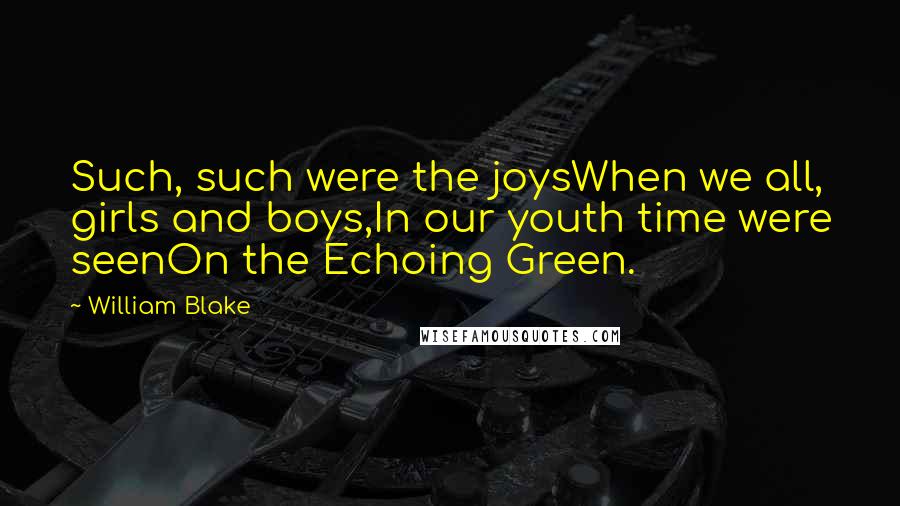 William Blake Quotes: Such, such were the joysWhen we all, girls and boys,In our youth time were seenOn the Echoing Green.