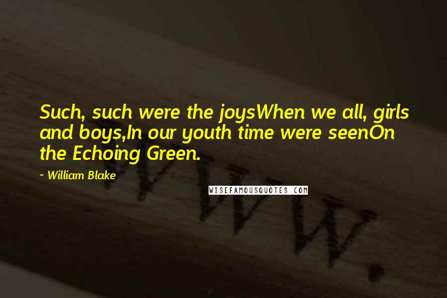 William Blake Quotes: Such, such were the joysWhen we all, girls and boys,In our youth time were seenOn the Echoing Green.