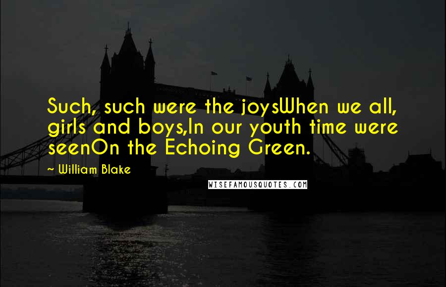 William Blake Quotes: Such, such were the joysWhen we all, girls and boys,In our youth time were seenOn the Echoing Green.