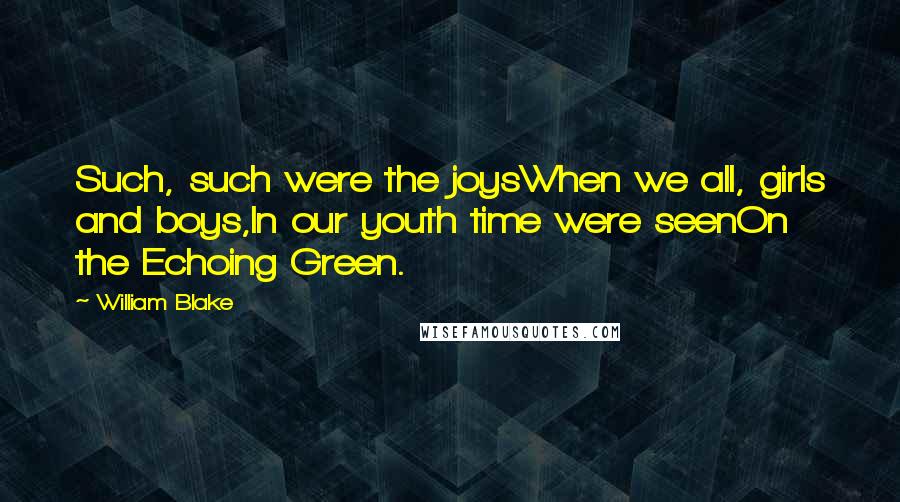 William Blake Quotes: Such, such were the joysWhen we all, girls and boys,In our youth time were seenOn the Echoing Green.