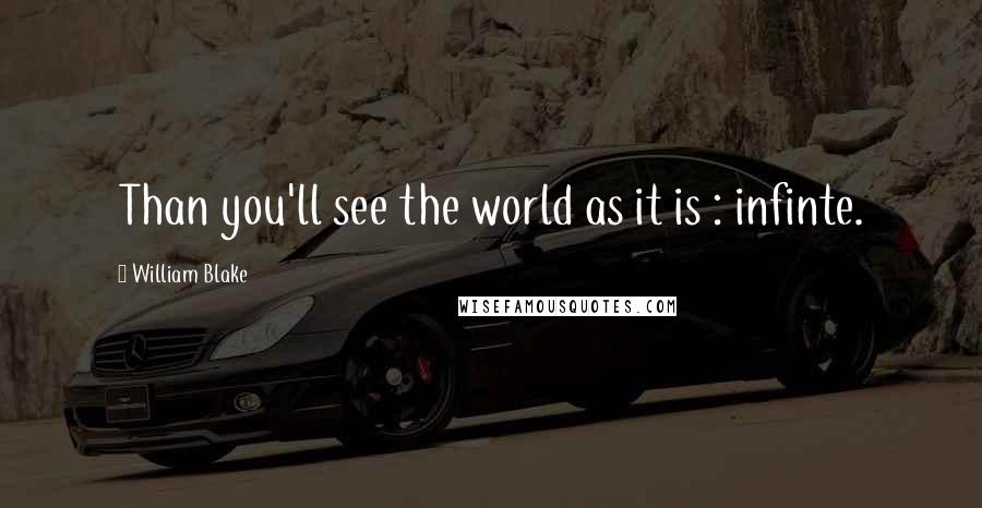William Blake Quotes: Than you'll see the world as it is : infinte.