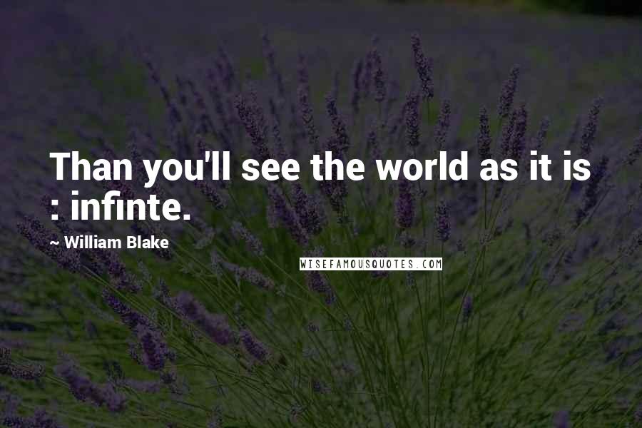 William Blake Quotes: Than you'll see the world as it is : infinte.