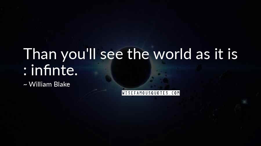 William Blake Quotes: Than you'll see the world as it is : infinte.
