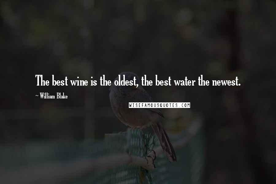 William Blake Quotes: The best wine is the oldest, the best water the newest.