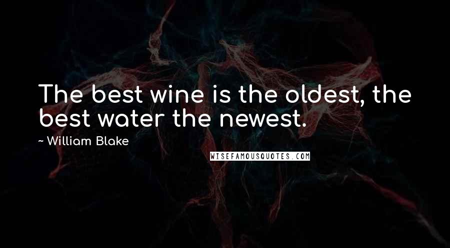 William Blake Quotes: The best wine is the oldest, the best water the newest.