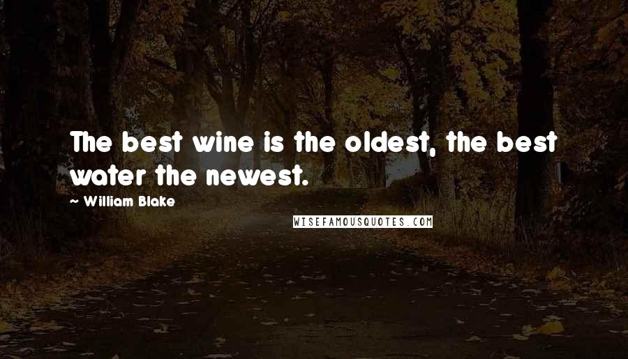 William Blake Quotes: The best wine is the oldest, the best water the newest.