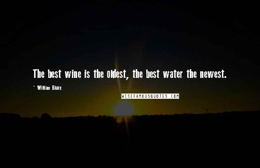 William Blake Quotes: The best wine is the oldest, the best water the newest.