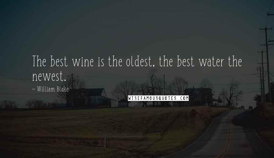 William Blake Quotes: The best wine is the oldest, the best water the newest.