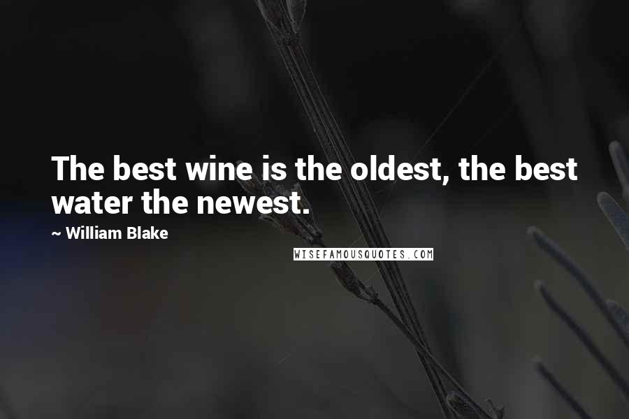 William Blake Quotes: The best wine is the oldest, the best water the newest.
