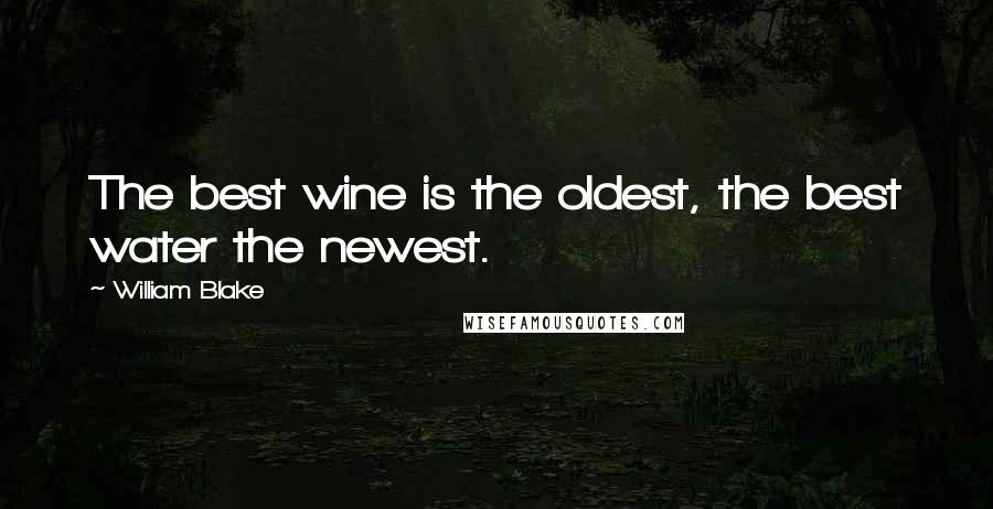 William Blake Quotes: The best wine is the oldest, the best water the newest.
