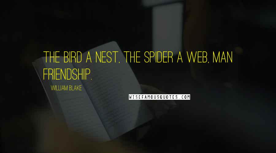 William Blake Quotes: The bird a nest, the spider a web, man friendship.