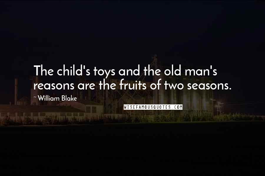 William Blake Quotes: The child's toys and the old man's reasons are the fruits of two seasons.