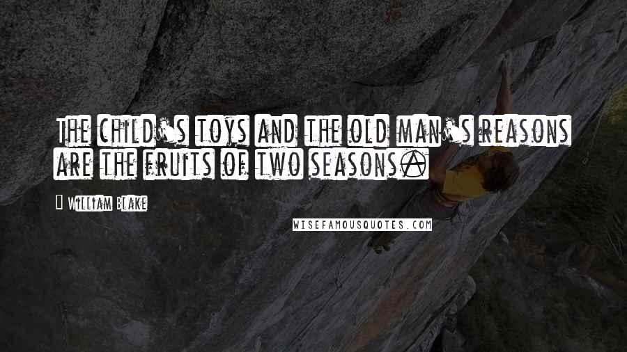 William Blake Quotes: The child's toys and the old man's reasons are the fruits of two seasons.