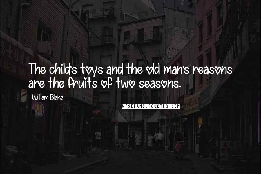 William Blake Quotes: The child's toys and the old man's reasons are the fruits of two seasons.