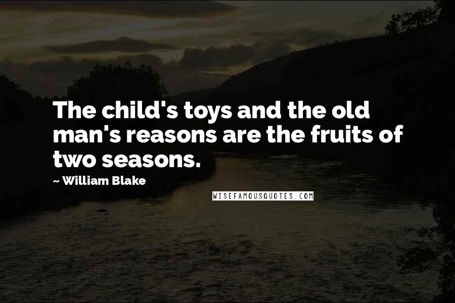 William Blake Quotes: The child's toys and the old man's reasons are the fruits of two seasons.