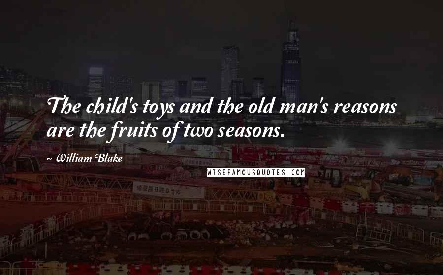 William Blake Quotes: The child's toys and the old man's reasons are the fruits of two seasons.