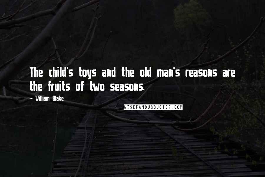 William Blake Quotes: The child's toys and the old man's reasons are the fruits of two seasons.