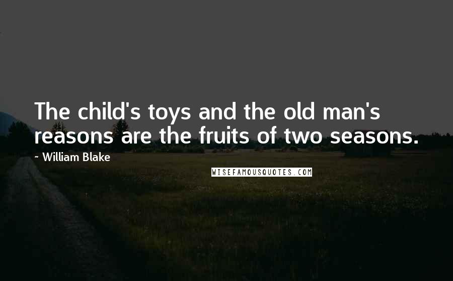 William Blake Quotes: The child's toys and the old man's reasons are the fruits of two seasons.