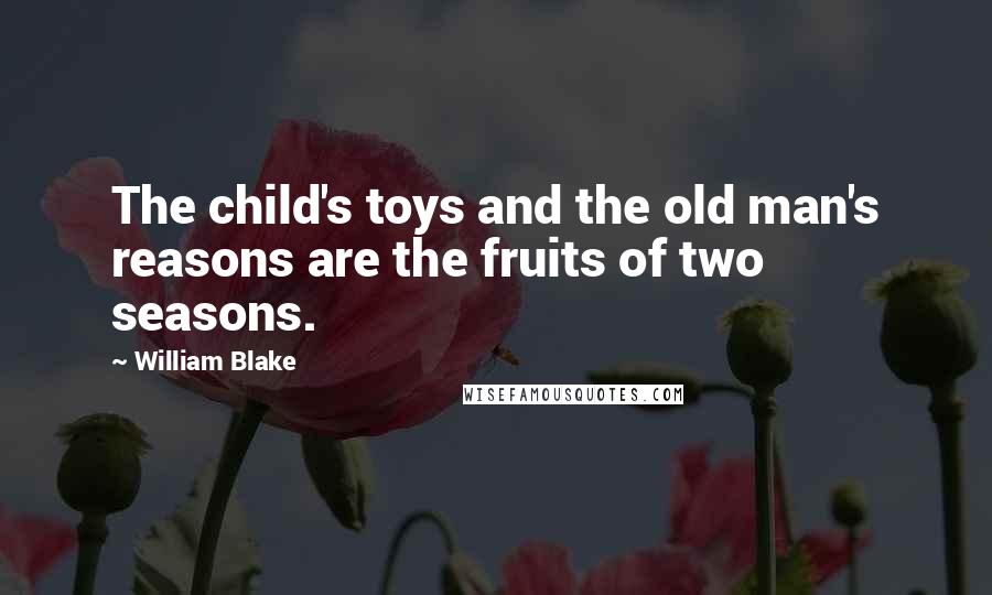William Blake Quotes: The child's toys and the old man's reasons are the fruits of two seasons.