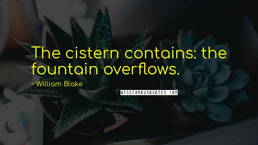 William Blake Quotes: The cistern contains: the fountain overflows.