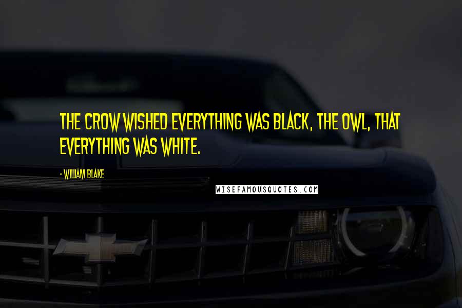 William Blake Quotes: The crow wished everything was black, the Owl, that everything was white.