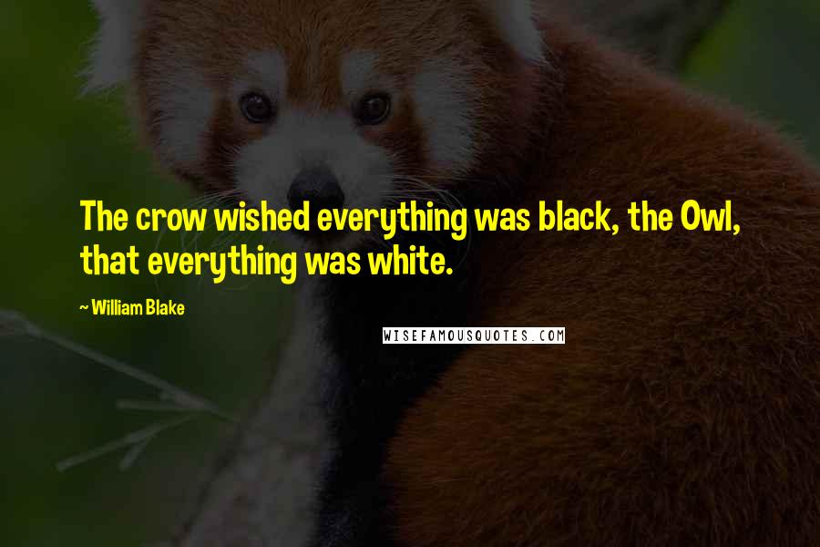 William Blake Quotes: The crow wished everything was black, the Owl, that everything was white.