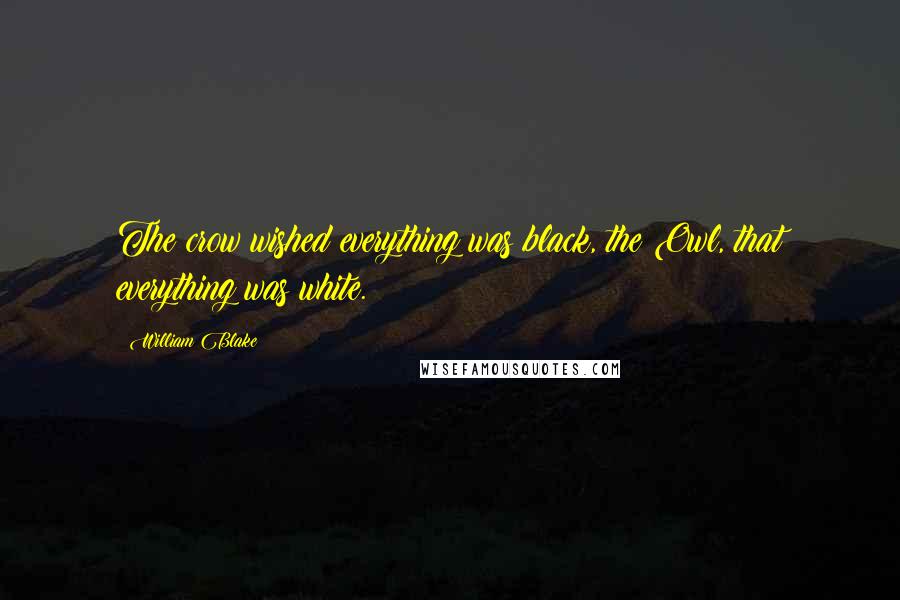William Blake Quotes: The crow wished everything was black, the Owl, that everything was white.