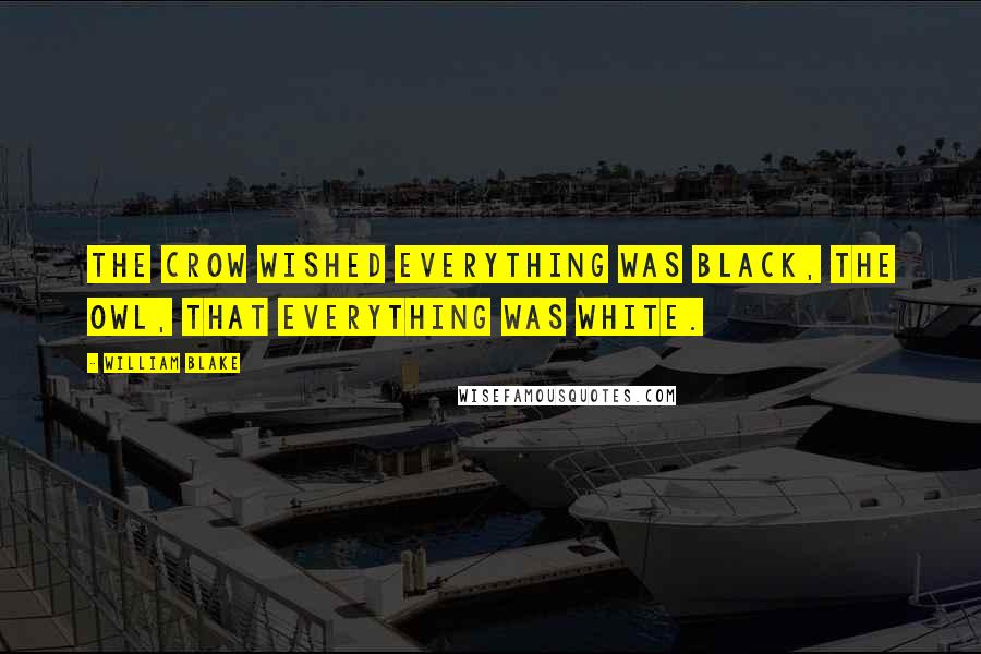 William Blake Quotes: The crow wished everything was black, the Owl, that everything was white.